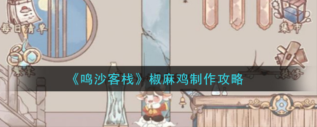 《鸣沙客栈》椒麻鸡制作攻略