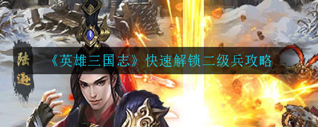 《英雄三国志》快速解锁二级兵攻略