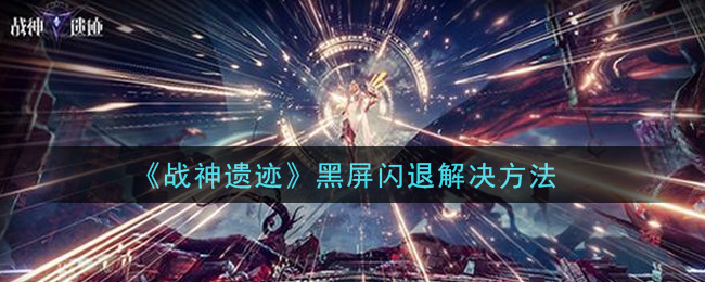 《战神遗迹》黑屏闪退解决方法