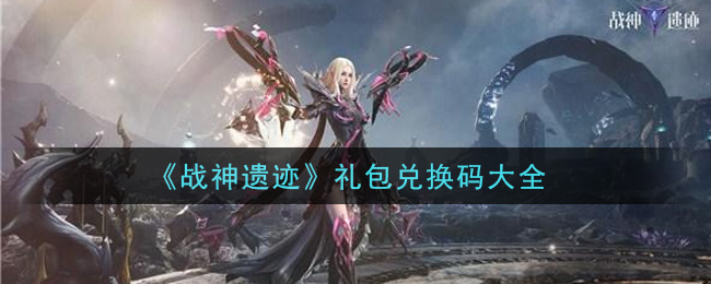 《战神遗迹》礼包兑换码大全