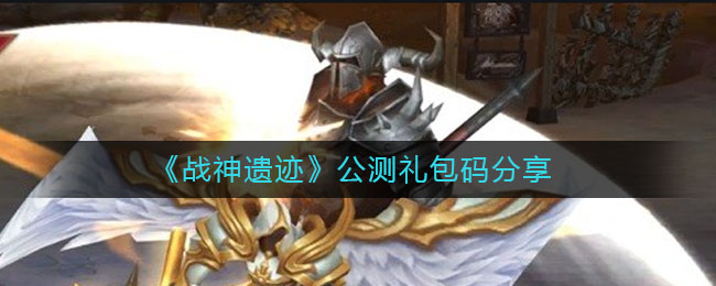 《战神遗迹》公测礼包码分享