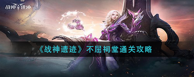 《战神遗迹》不屈祠堂通关攻略