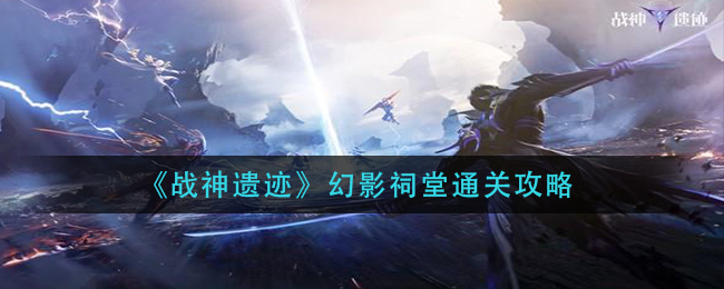 《战神遗迹》幻影祠堂通关攻略