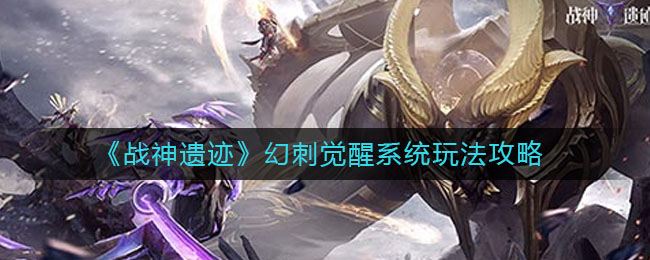 《战神遗迹》幻刺觉醒系统玩法攻略