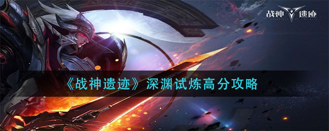《战神遗迹》深渊试炼高分攻略