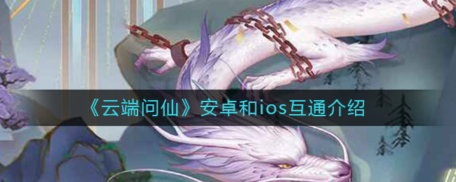 《云端问仙》安卓和ios互通介绍