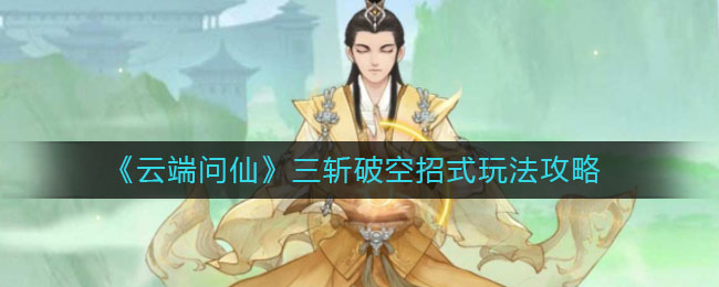 《云端问仙》三斩破空招式玩法攻略