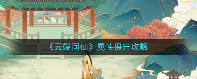 《云端问仙》属性提升攻略