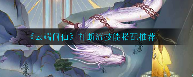 《云端问仙》打断流技能搭配推荐