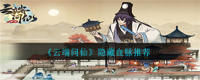 《云端问仙》隐藏血脉推荐