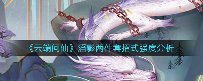 《云端问仙》滔影两件套招式强度分析