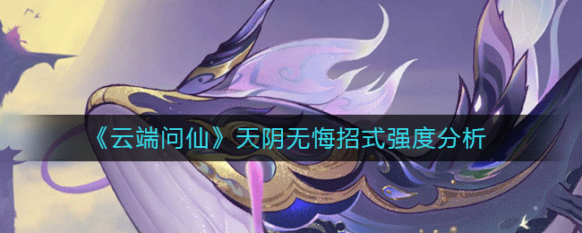 《云端问仙》天阴无悔招式强度分析