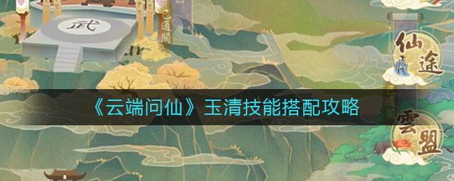 《云端问仙》玉清技能搭配攻略