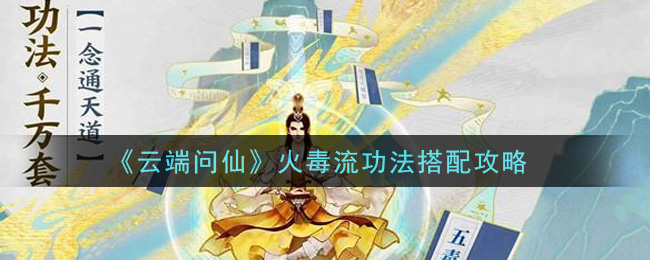 《云端问仙》火毒流功法搭配攻略