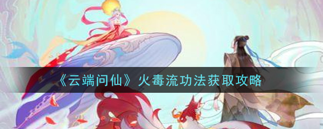 《云端问仙》火毒流功法获取攻略