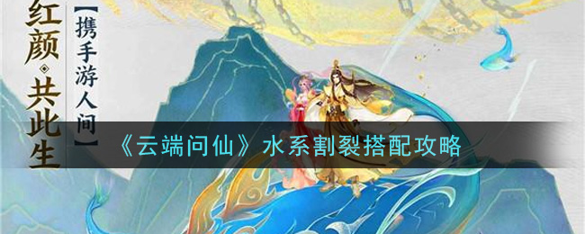 《云端问仙》水系割裂搭配攻略