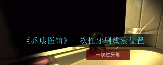 《乔康医馆》五级线索——一次性牙刷