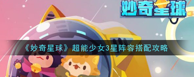 《妙奇星球》超能少女3星阵容搭配攻略