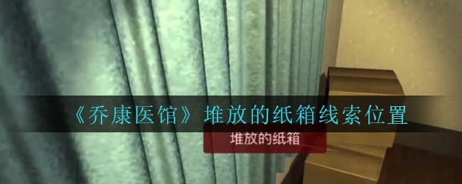 《乔康医馆》四级线索——堆放的纸箱