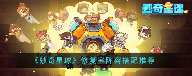 《妙奇星球》修复室阵容搭配推荐