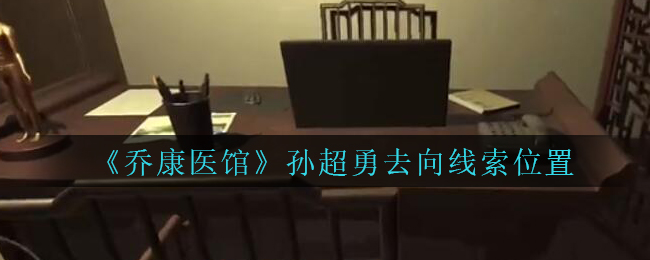 《乔康医馆》二级线索——孙超勇去向