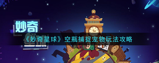 《妙奇星球》空瓶捕捉宠物玩法攻略