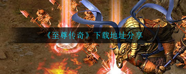 《至尊传奇》下载地址分享