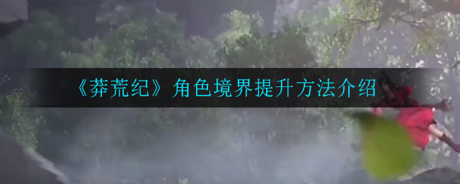 《莽荒纪》角色境界提升方法介绍