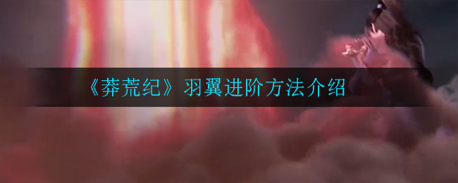 《莽荒纪》羽翼进阶方法介绍