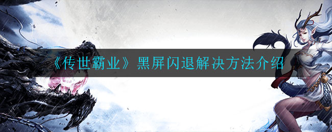《传世霸业》黑屏闪退解决方法介绍