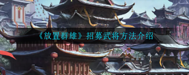 《放置群雄》招募武将方法介绍