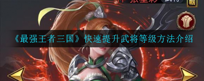 《最强王者三国》快速提升武将等级方法介绍