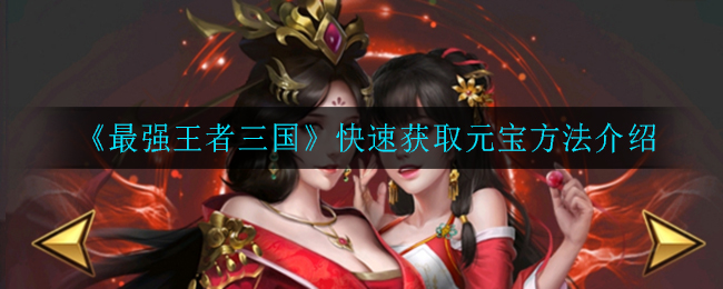 《最强王者三国》快速获取元宝方法介绍