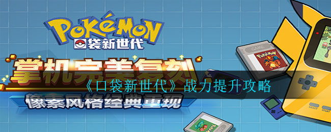 《口袋新世代》战力提升攻略