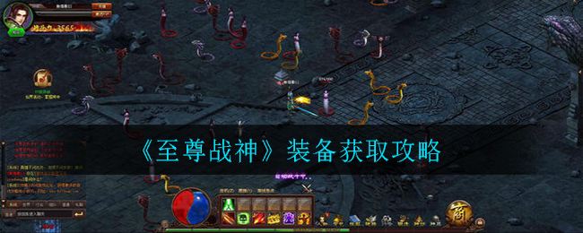 《至尊战神》装备获取攻略