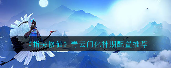 《指尖修仙》青云门化神期配置推荐