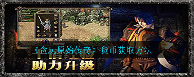 《贪玩原始传奇》货币获取方法