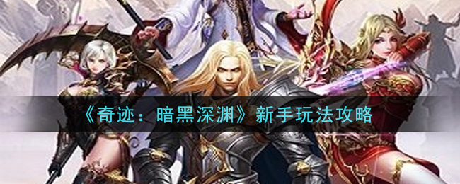 《奇迹：暗黑深渊》新手玩法攻略