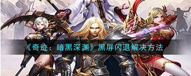 《奇迹：暗黑深渊》黑屏闪退解决方法