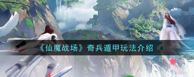 《仙魔战场》奇兵遁甲玩法介绍