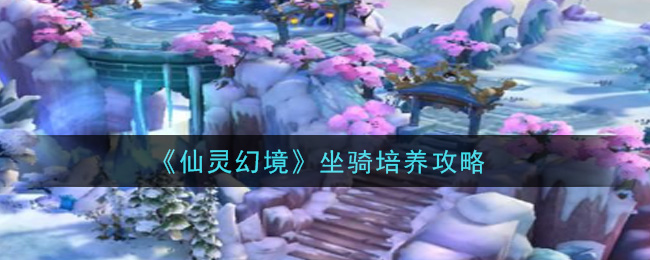 《仙灵幻境》坐骑培养攻略