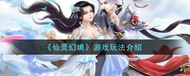 《仙灵幻境》游戏玩法介绍