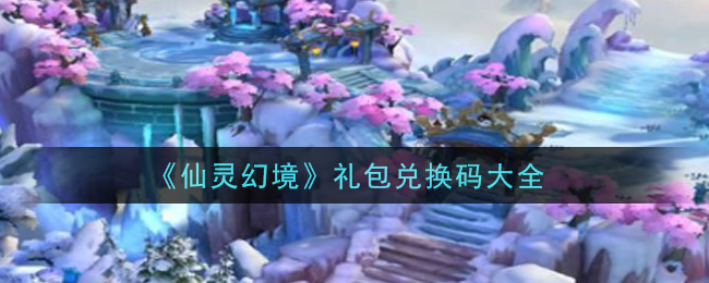 《仙灵幻境》礼包兑换码大全