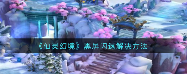 《仙灵幻境》黑屏闪退解决方法