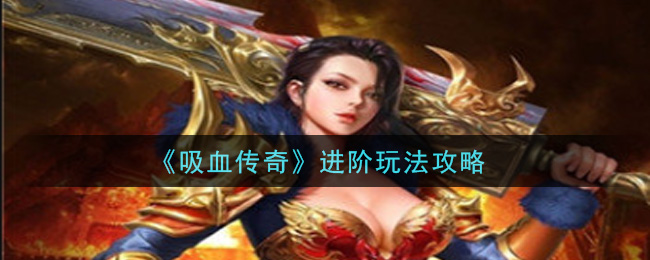《吸血传奇》进阶玩法攻略