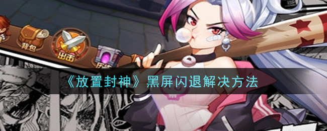 《放置封神》黑屏闪退解决方法