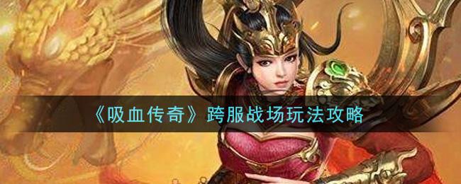 《吸血传奇》跨服战场玩法攻略