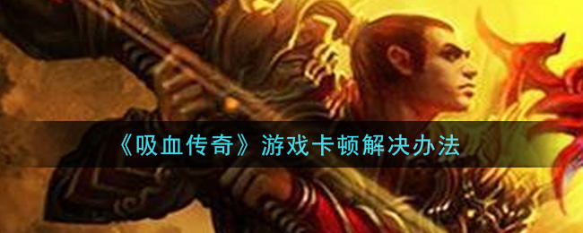 《吸血传奇》游戏卡顿解决办法