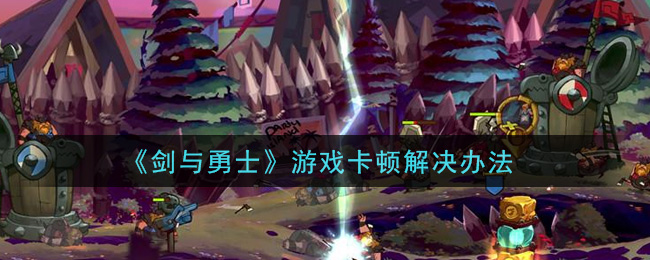 《剑与勇士》游戏卡顿解决办法