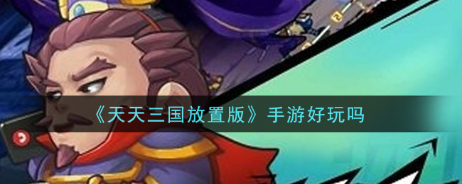 《天天三国放置版》手游好玩吗